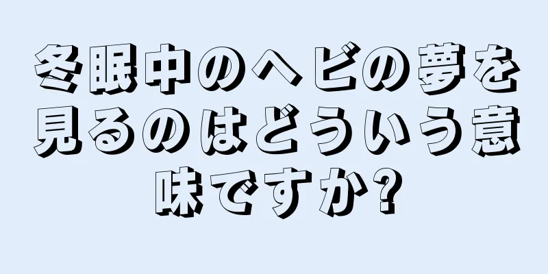 冬眠中のヘビの夢を見るのはどういう意味ですか?