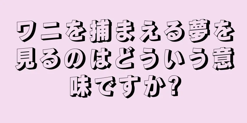 ワニを捕まえる夢を見るのはどういう意味ですか?