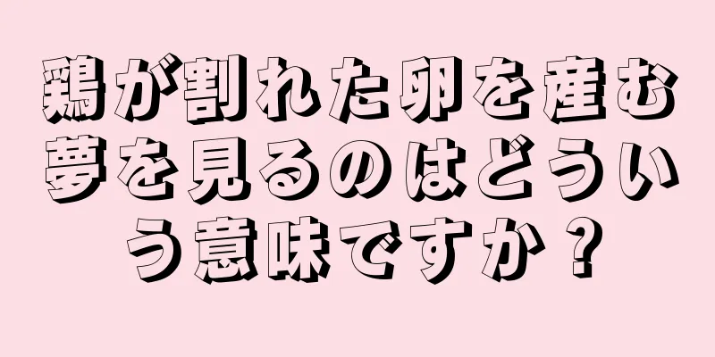 鶏が割れた卵を産む夢を見るのはどういう意味ですか？
