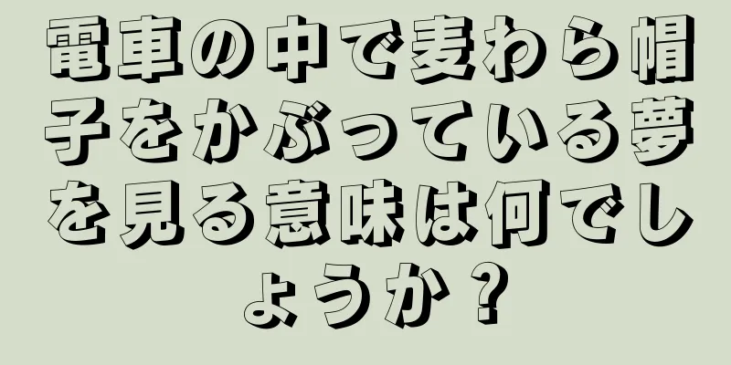 電車の中で麦わら帽子をかぶっている夢を見る意味は何でしょうか？