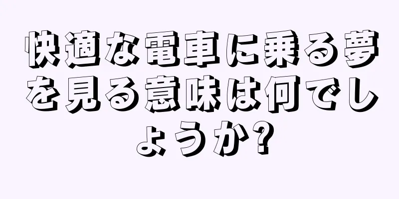 快適な電車に乗る夢を見る意味は何でしょうか?