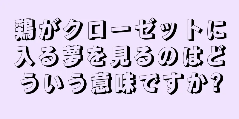 鶏がクローゼットに入る夢を見るのはどういう意味ですか?
