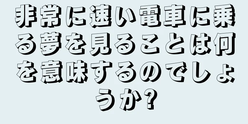 非常に速い電車に乗る夢を見ることは何を意味するのでしょうか?