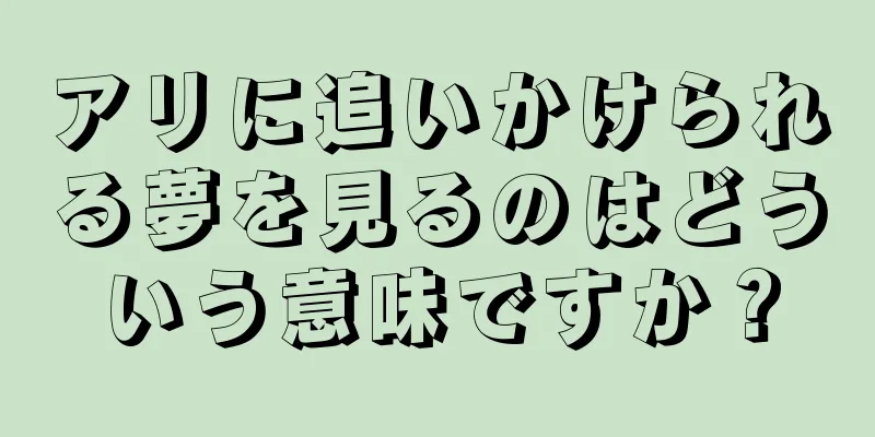 アリに追いかけられる夢を見るのはどういう意味ですか？