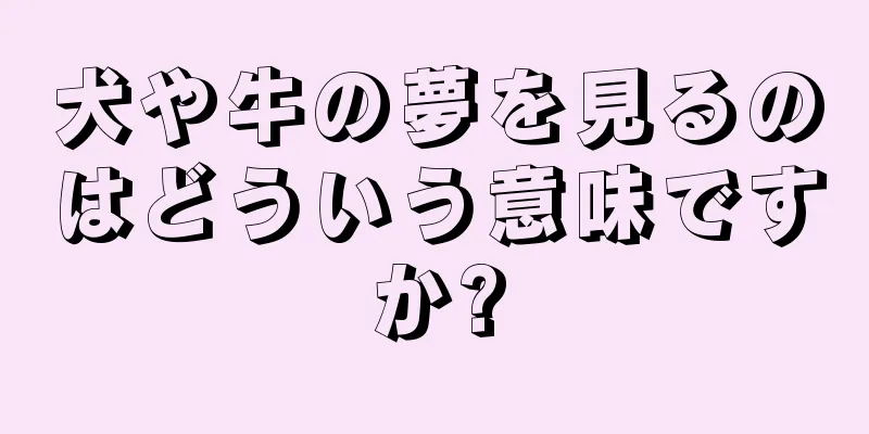 犬や牛の夢を見るのはどういう意味ですか?