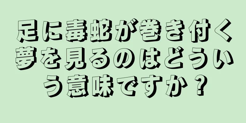足に毒蛇が巻き付く夢を見るのはどういう意味ですか？