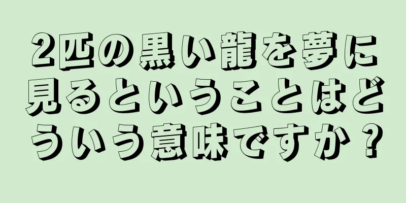 2匹の黒い龍を夢に見るということはどういう意味ですか？