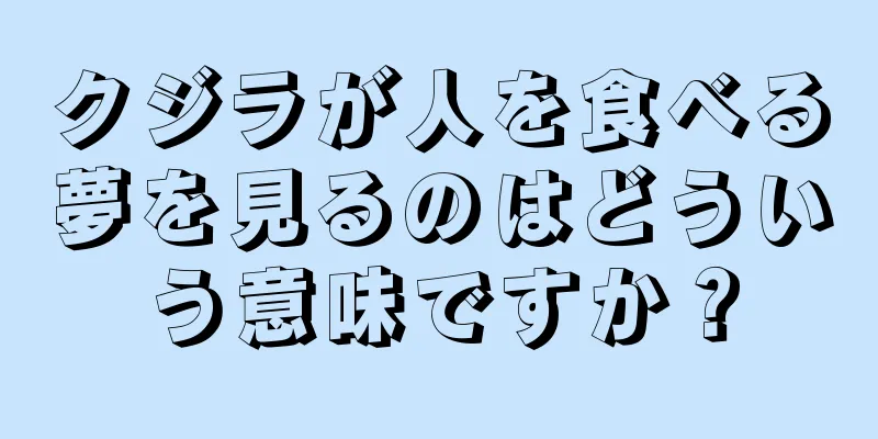 クジラが人を食べる夢を見るのはどういう意味ですか？