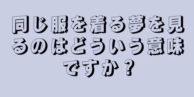 同じ服を着る夢を見るのはどういう意味ですか？
