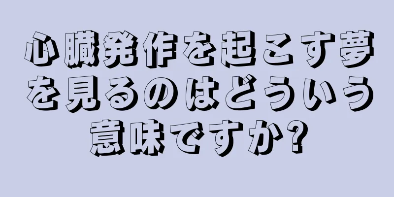 心臓発作を起こす夢を見るのはどういう意味ですか?