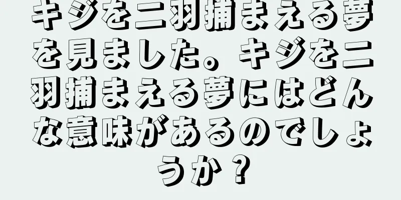 キジを二羽捕まえる夢を見ました。キジを二羽捕まえる夢にはどんな意味があるのでしょうか？