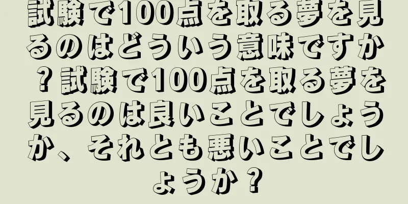試験で100点を取る夢を見るのはどういう意味ですか？試験で100点を取る夢を見るのは良いことでしょうか、それとも悪いことでしょうか？