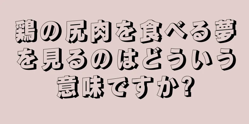 鶏の尻肉を食べる夢を見るのはどういう意味ですか?