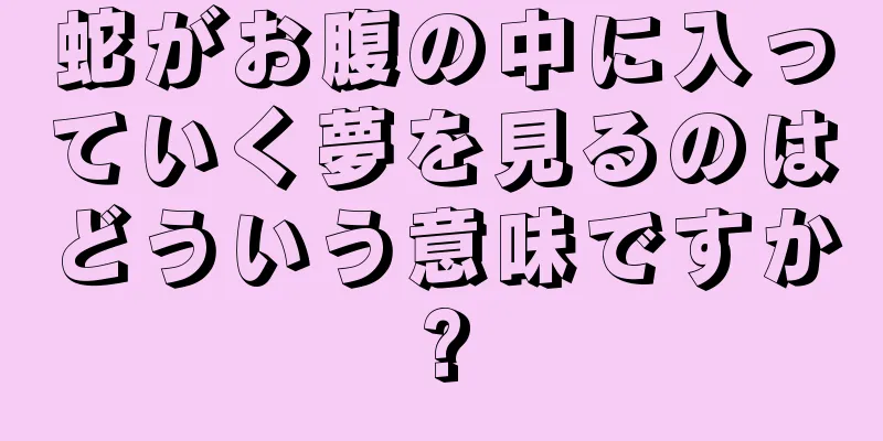 蛇がお腹の中に入っていく夢を見るのはどういう意味ですか?