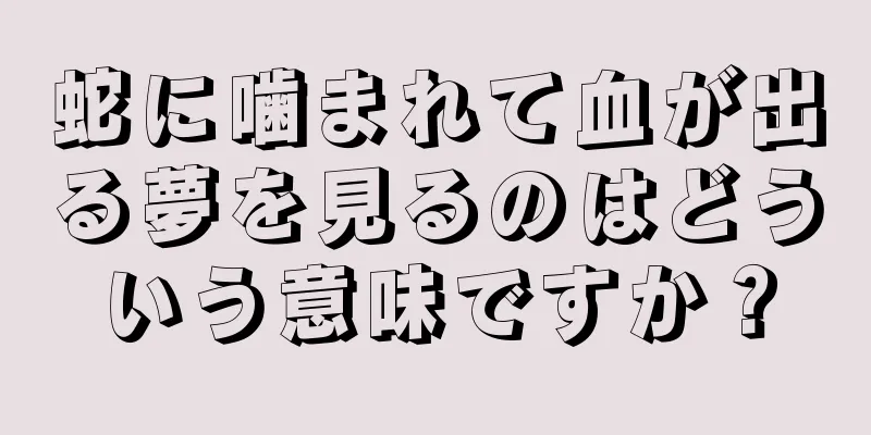 蛇に噛まれて血が出る夢を見るのはどういう意味ですか？