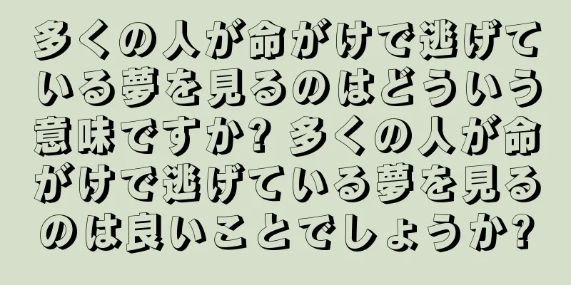 多くの人が命がけで逃げている夢を見るのはどういう意味ですか? 多くの人が命がけで逃げている夢を見るのは良いことでしょうか?