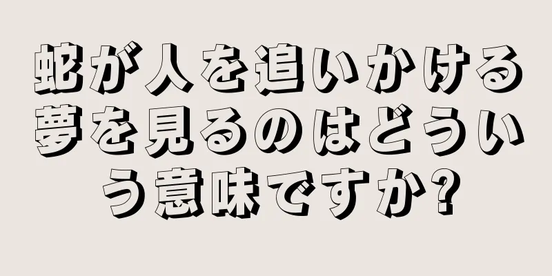 蛇が人を追いかける夢を見るのはどういう意味ですか?
