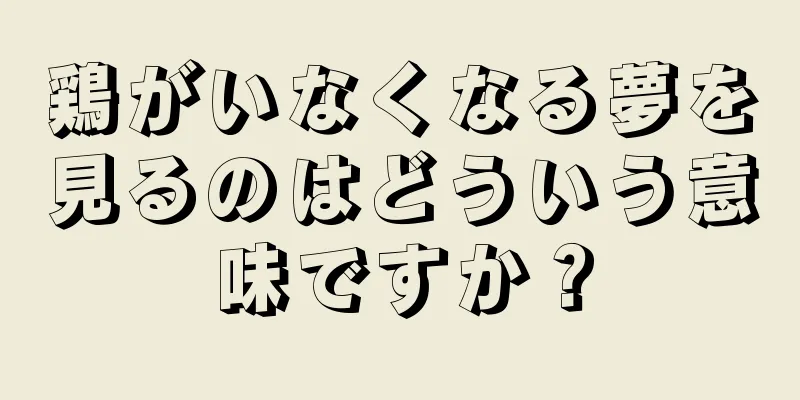 鶏がいなくなる夢を見るのはどういう意味ですか？