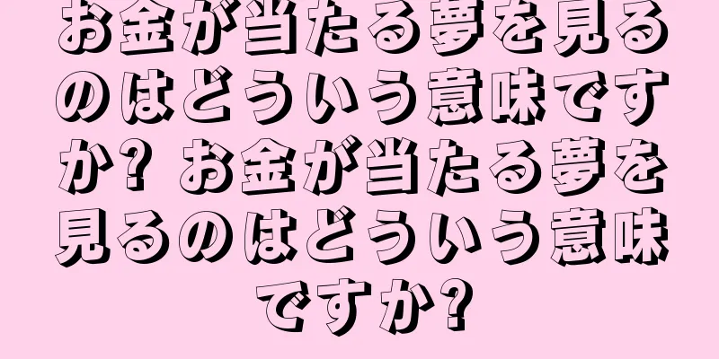 お金が当たる夢を見るのはどういう意味ですか? お金が当たる夢を見るのはどういう意味ですか?