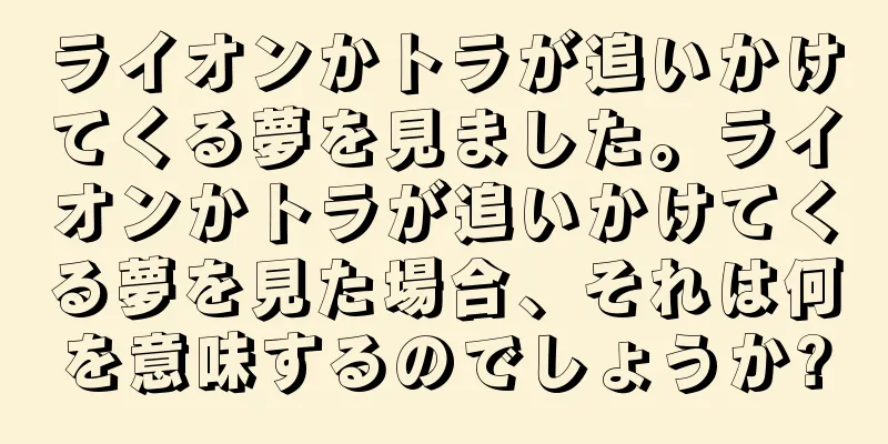 ライオンかトラが追いかけてくる夢を見ました。ライオンかトラが追いかけてくる夢を見た場合、それは何を意味するのでしょうか?