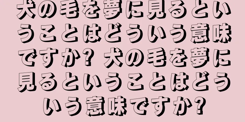 犬の毛を夢に見るということはどういう意味ですか? 犬の毛を夢に見るということはどういう意味ですか?