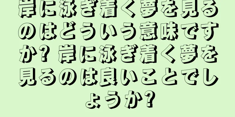 岸に泳ぎ着く夢を見るのはどういう意味ですか? 岸に泳ぎ着く夢を見るのは良いことでしょうか?