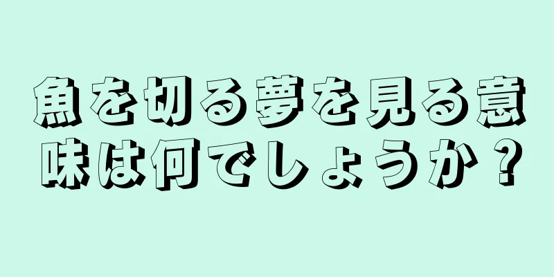 魚を切る夢を見る意味は何でしょうか？