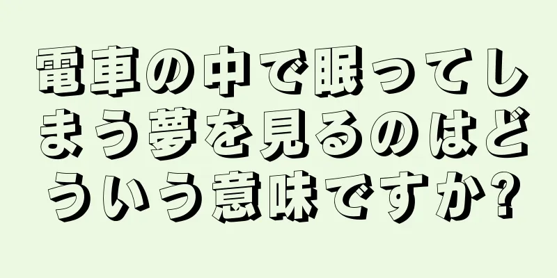 電車の中で眠ってしまう夢を見るのはどういう意味ですか?