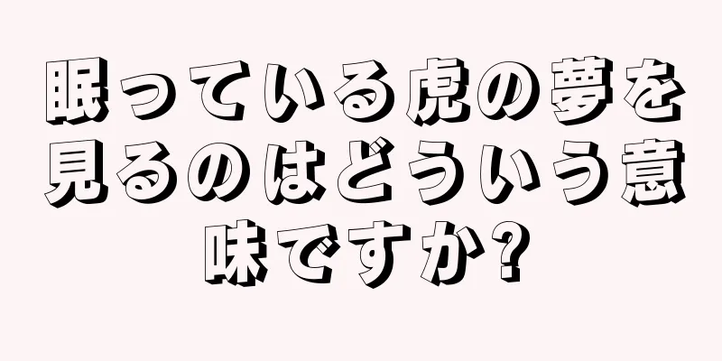 眠っている虎の夢を見るのはどういう意味ですか?