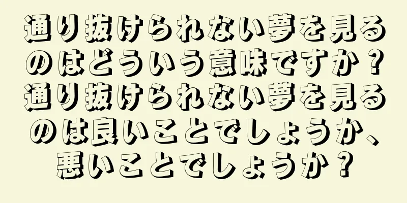 通り抜けられない夢を見るのはどういう意味ですか？通り抜けられない夢を見るのは良いことでしょうか、悪いことでしょうか？