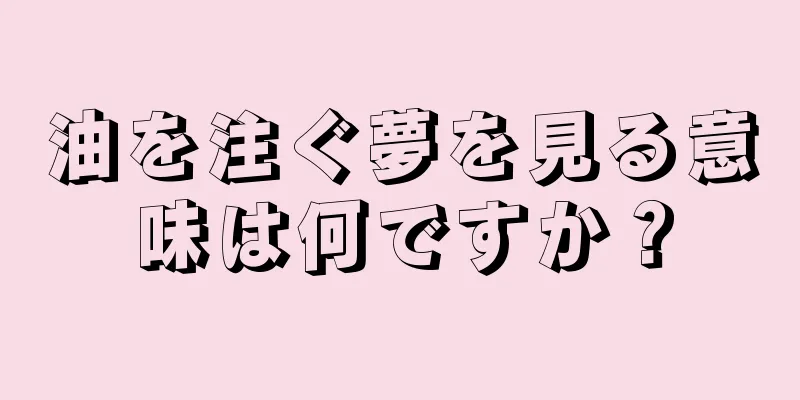油を注ぐ夢を見る意味は何ですか？