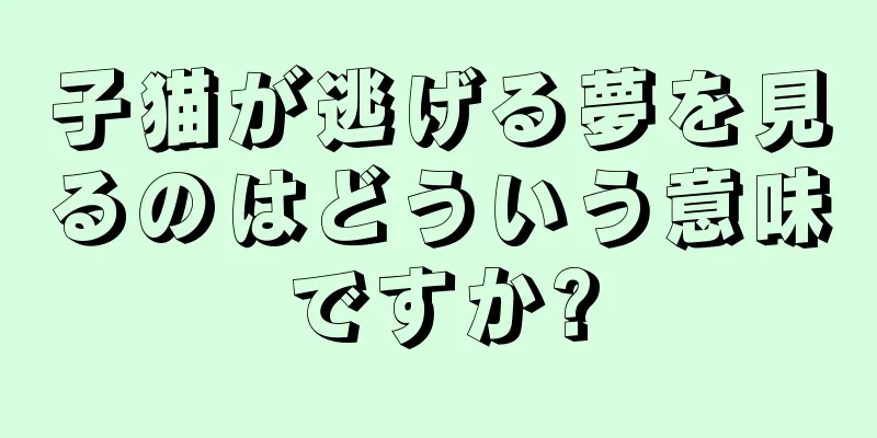 子猫が逃げる夢を見るのはどういう意味ですか?