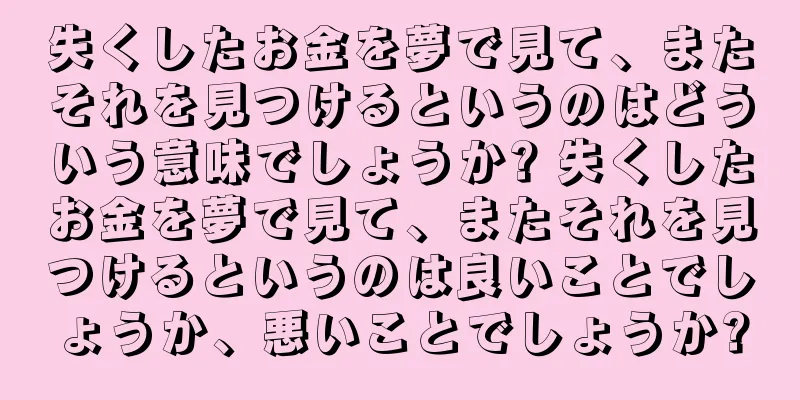 失くしたお金を夢で見て、またそれを見つけるというのはどういう意味でしょうか? 失くしたお金を夢で見て、またそれを見つけるというのは良いことでしょうか、悪いことでしょうか?