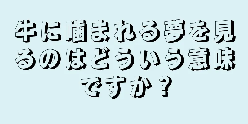 牛に噛まれる夢を見るのはどういう意味ですか？