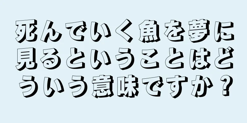死んでいく魚を夢に見るということはどういう意味ですか？