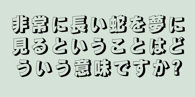 非常に長い蛇を夢に見るということはどういう意味ですか?