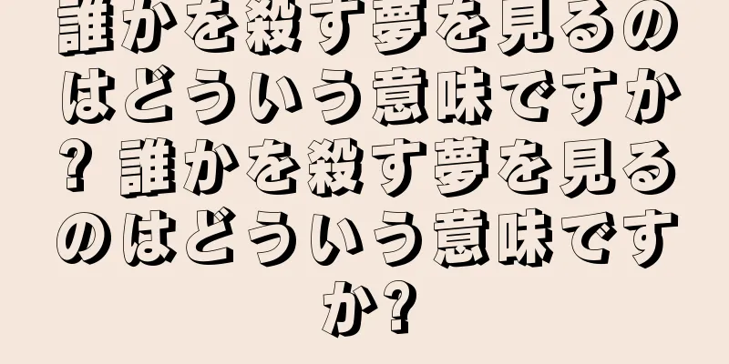 誰かを殺す夢を見るのはどういう意味ですか? 誰かを殺す夢を見るのはどういう意味ですか?