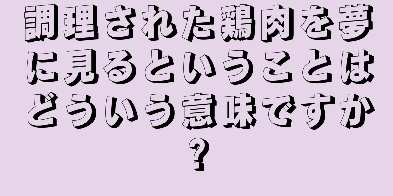 調理された鶏肉を夢に見るということはどういう意味ですか?
