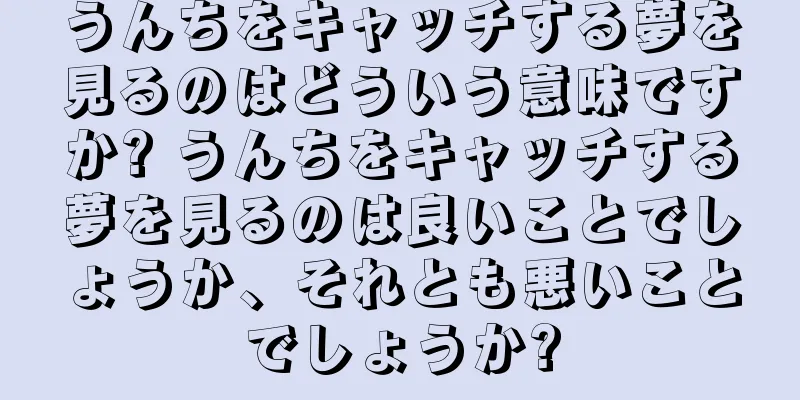 うんちをキャッチする夢を見るのはどういう意味ですか? うんちをキャッチする夢を見るのは良いことでしょうか、それとも悪いことでしょうか?