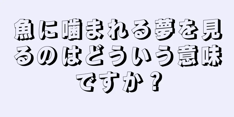 魚に噛まれる夢を見るのはどういう意味ですか？