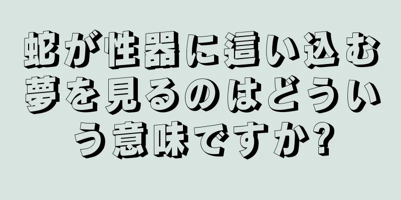 蛇が性器に這い込む夢を見るのはどういう意味ですか?
