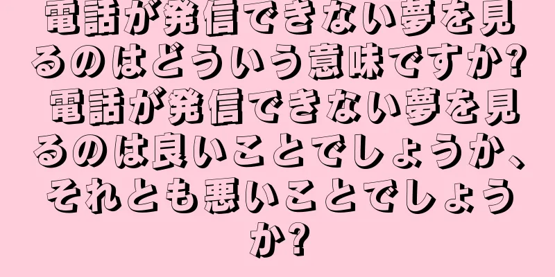 電話が発信できない夢を見るのはどういう意味ですか? 電話が発信できない夢を見るのは良いことでしょうか、それとも悪いことでしょうか?