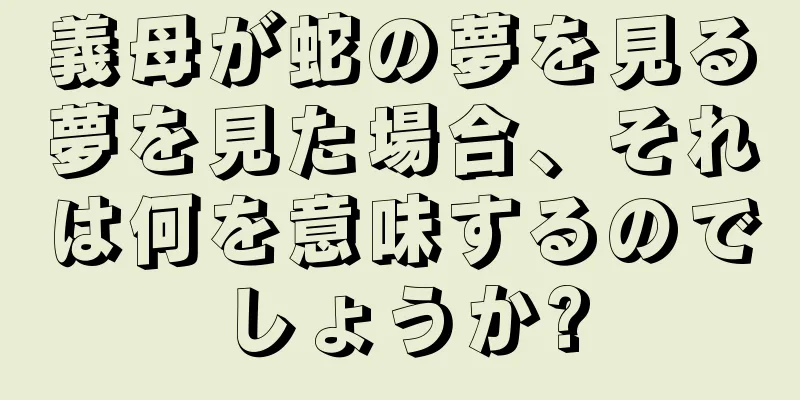 義母が蛇の夢を見る夢を見た場合、それは何を意味するのでしょうか?