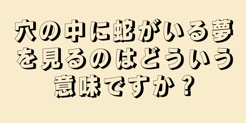穴の中に蛇がいる夢を見るのはどういう意味ですか？