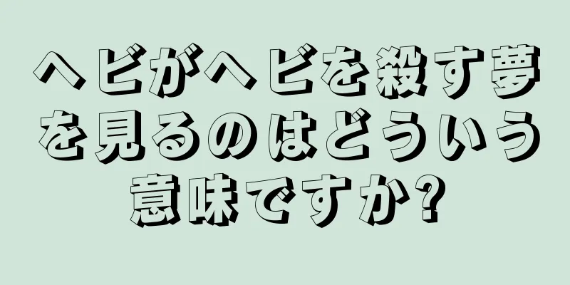 ヘビがヘビを殺す夢を見るのはどういう意味ですか?