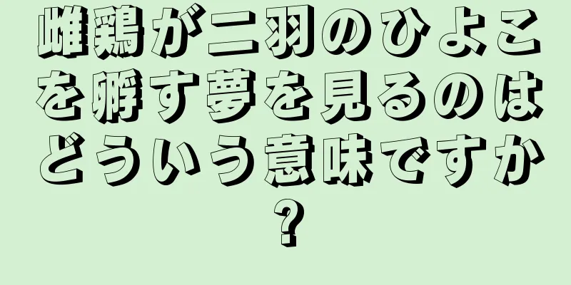 雌鶏が二羽のひよこを孵す夢を見るのはどういう意味ですか?