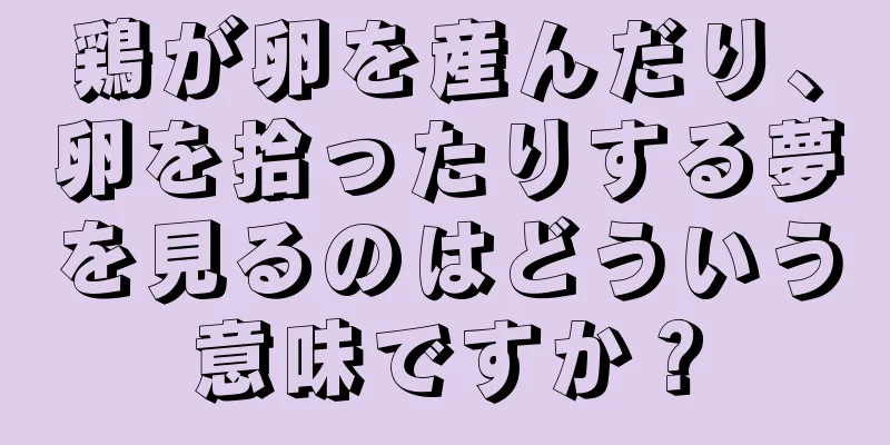 鶏が卵を産んだり、卵を拾ったりする夢を見るのはどういう意味ですか？