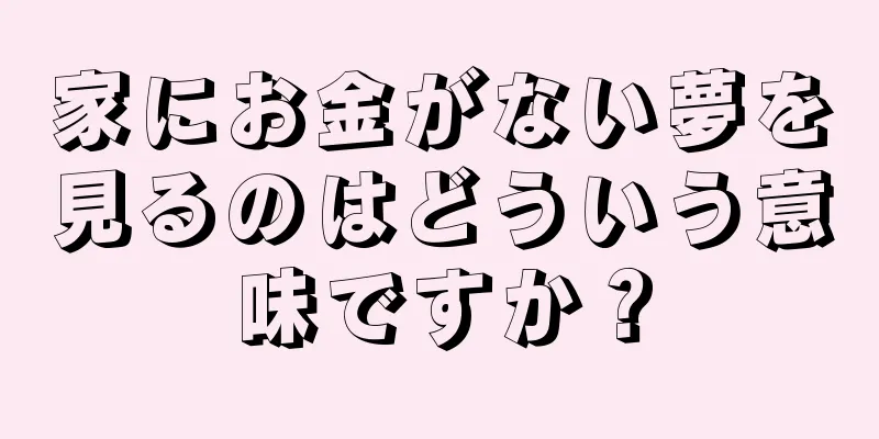 家にお金がない夢を見るのはどういう意味ですか？