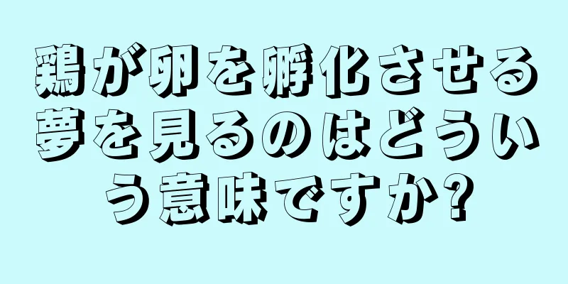 鶏が卵を孵化させる夢を見るのはどういう意味ですか?