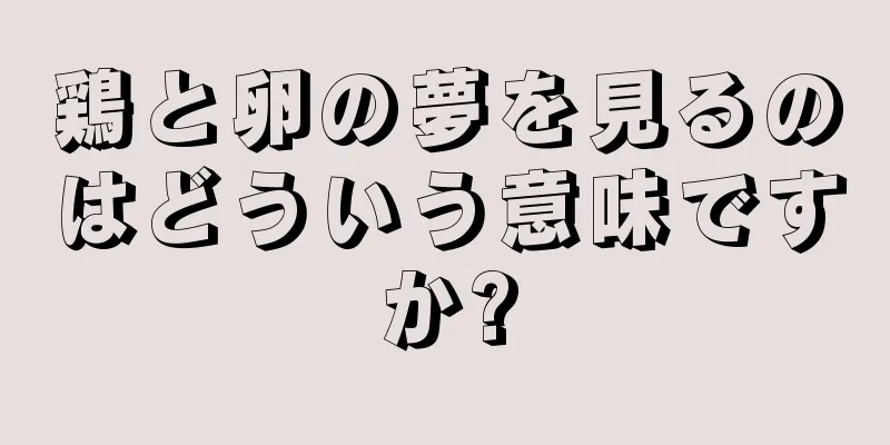 鶏と卵の夢を見るのはどういう意味ですか?